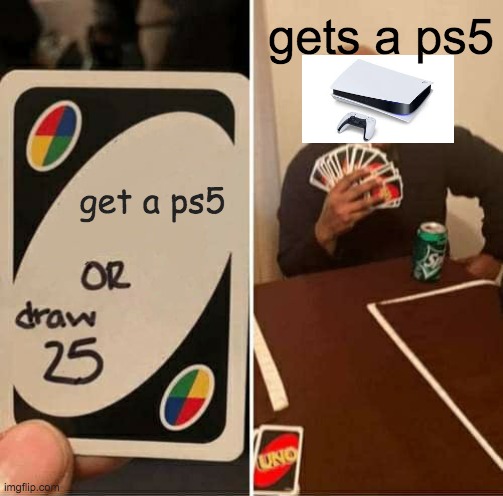 UNO Draw 25 Cards | gets a ps5; get a ps5 | image tagged in memes,uno draw 25 cards | made w/ Imgflip meme maker