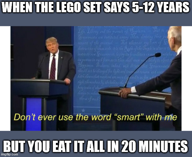 needs some salt | WHEN THE LEGO SET SAYS 5-12 YEARS; BUT YOU EAT IT ALL IN 20 MINUTES | image tagged in dont ever use the word smart with me | made w/ Imgflip meme maker