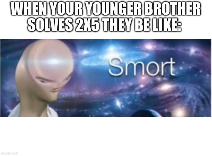 me smort | WHEN YOUR YOUNGER BROTHER SOLVES 2X5 THEY BE LIKE: | image tagged in meme man smort | made w/ Imgflip meme maker