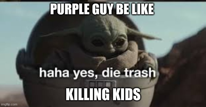 Purple Guy | PURPLE GUY BE LIKE; KILLING KIDS | image tagged in murder,purple guy,grape,haha yes die trash,baby yoda,fnaf | made w/ Imgflip meme maker