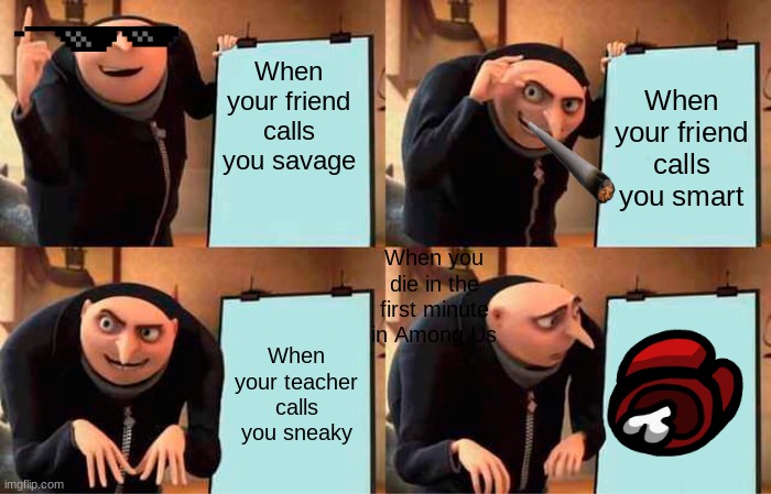 Gru's Plan Meme | When your friend calls you savage; When your friend calls you smart; When you die in the first minute in Among Us; When your teacher calls you sneaky | image tagged in memes,gru's plan | made w/ Imgflip meme maker