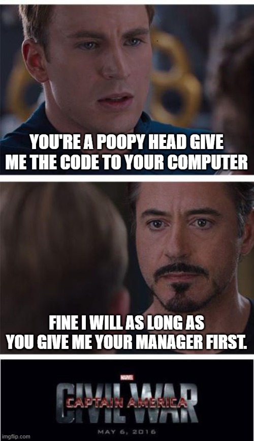 Marvel Civil War 1 | YOU'RE A POOPY HEAD GIVE ME THE CODE TO YOUR COMPUTER; FINE I WILL AS LONG AS YOU GIVE ME YOUR MANAGER FIRST. | image tagged in memes,marvel civil war 1 | made w/ Imgflip meme maker