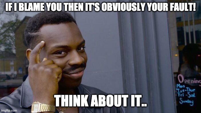 Roll Safe Think About It Meme | IF I BLAME YOU THEN IT'S OBVIOUSLY YOUR FAULT! THINK ABOUT IT.. | image tagged in memes,roll safe think about it | made w/ Imgflip meme maker