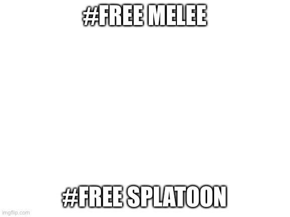 Im not a melee fan | #FREE MELEE; #FREE SPLATOON | image tagged in blank white template,super smash bros,splatoon 2,melee | made w/ Imgflip meme maker