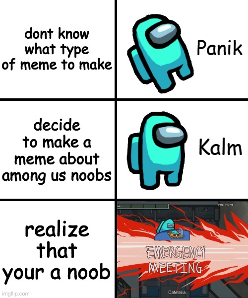 among us panik kalm | dont know what type of meme to make; decide to make a meme about among us noobs; realize that your a noob | image tagged in panik kalm panik among us version | made w/ Imgflip meme maker