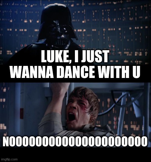 Luke, I wanna dance | LUKE, I JUST WANNA DANCE WITH U; NOOOOOOOOOOOOOOOOOOOOO | image tagged in memes,star wars no | made w/ Imgflip meme maker