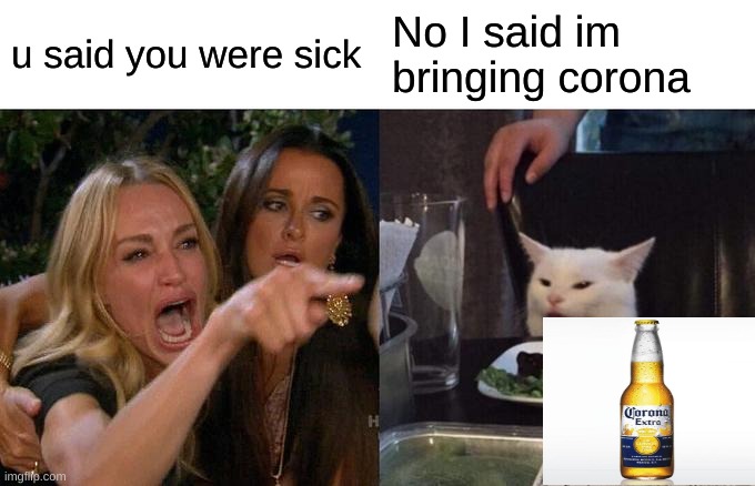 LOL | u said you were sick; No I said im bringing corona | image tagged in memes,woman yelling at cat | made w/ Imgflip meme maker