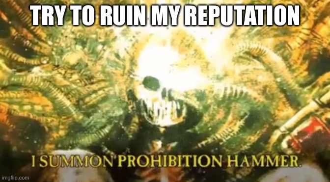 I summon prohibition hammer | TRY TO RUIN MY REPUTATION | image tagged in i summon prohibition hammer | made w/ Imgflip meme maker