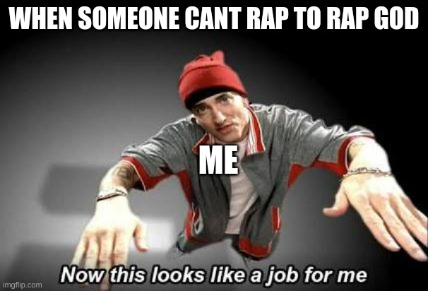 No joke. i can | WHEN SOMEONE CANT RAP TO RAP GOD; ME | image tagged in now this looks like a job for me | made w/ Imgflip meme maker