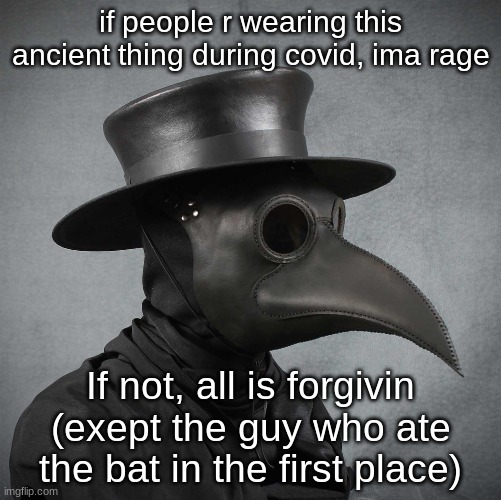 Covid/plague joke | if people r wearing this ancient thing during covid, ima rage; If not, all is forgivin (exept the guy who ate the bat in the first place) | image tagged in plague doctor,covid-19,covid,plague | made w/ Imgflip meme maker