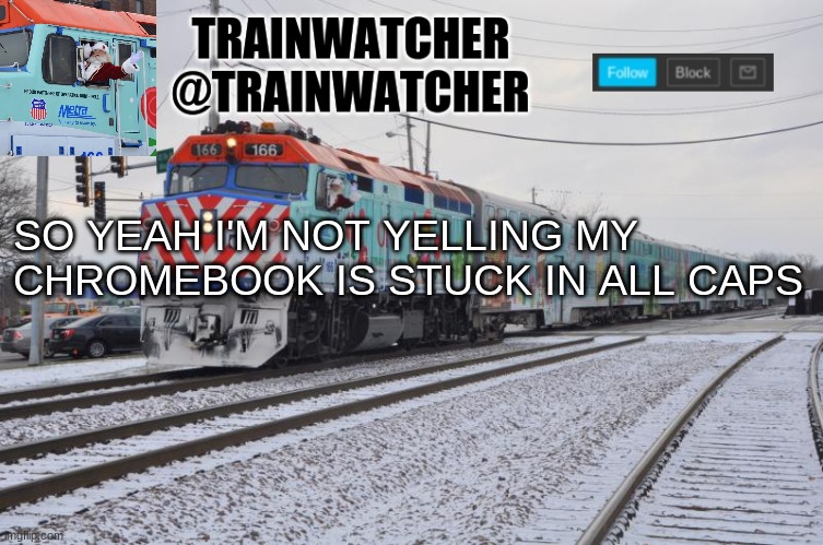 Trainwatcher Announcement 7 | SO YEAH I'M NOT YELLING MY CHROMEBOOK IS STUCK IN ALL CAPS | image tagged in trainwatcher announcement 7 | made w/ Imgflip meme maker