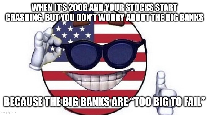 The banks aren’t “supposed” to fail | WHEN IT’S 2008 AND YOUR STOCKS START CRASHING, BUT YOU DON’T WORRY ABOUT THE BIG BANKS; BECAUSE THE BIG BANKS ARE “TOO BIG TO FAIL” | image tagged in usa picardia | made w/ Imgflip meme maker