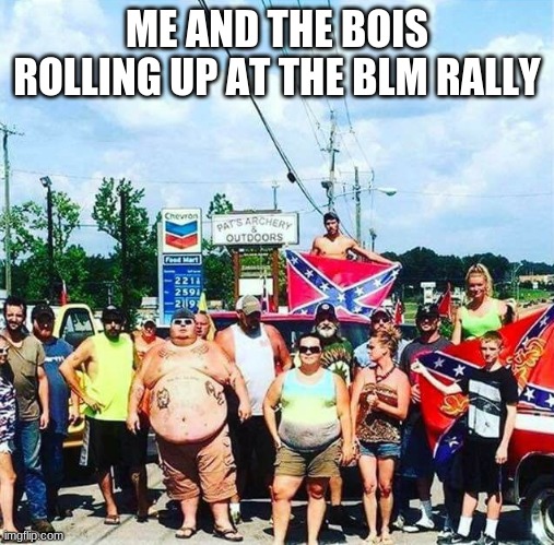 Trump's base - redneck hillbilly voters | ME AND THE BOIS ROLLING UP AT THE BLM RALLY | image tagged in heilhitler | made w/ Imgflip meme maker