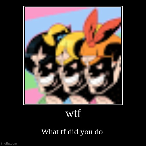 Cursed powerpuff girls | image tagged in funny,demotivationals | made w/ Imgflip demotivational maker