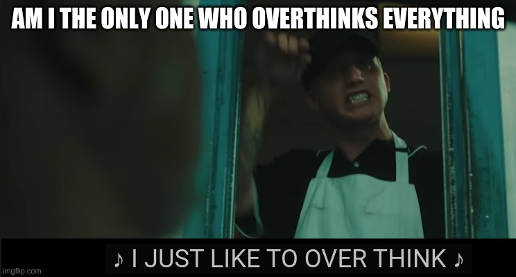AM I THE ONLY ONE WHO OVERTHINKS EVERYTHING | made w/ Imgflip meme maker