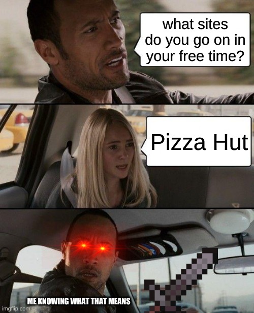 Decode it in the comments | what sites do you go on in your free time? Pizza Hut; ME KNOWING WHAT THAT MEANS | image tagged in memes,the rock driving | made w/ Imgflip meme maker