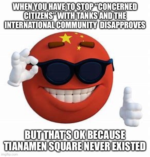 The Tianamen Square Incident “Never Happened” | WHEN YOU HAVE TO STOP “CONCERNED CITIZENS” WITH TANKS AND THE INTERNATIONAL COMMUNITY  DISAPPROVES; BUT THAT’S OK BECAUSE TIANAMEN SQUARE NEVER EXISTED | image tagged in china picardia ball | made w/ Imgflip meme maker
