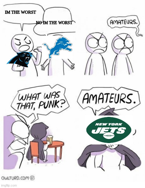 jets suck | IM THE WORST; NO IM THE WORST | image tagged in amateurs | made w/ Imgflip meme maker