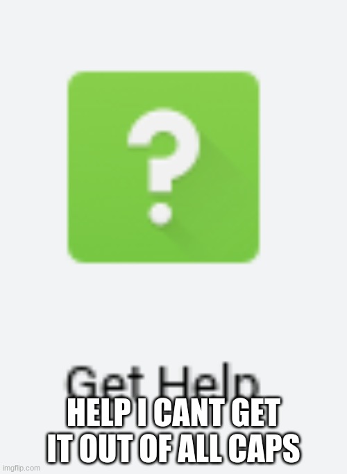 Get Help | HELP I CANT GET IT OUT OF ALL CAPS | image tagged in get help | made w/ Imgflip meme maker
