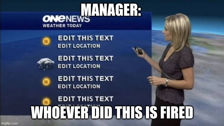 This happened | MANAGER:; WHOEVER DID THIS IS FIRED | image tagged in edit this text | made w/ Imgflip meme maker