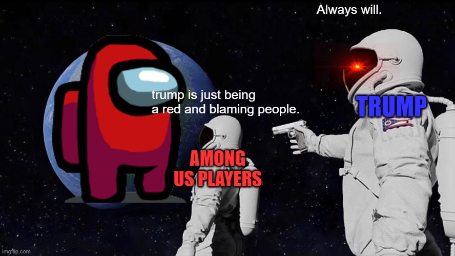 Always Has Been | Always will. TRUMP; trump is just being a red and blaming people. AMONG US PLAYERS | image tagged in memes,always has been | made w/ Imgflip meme maker