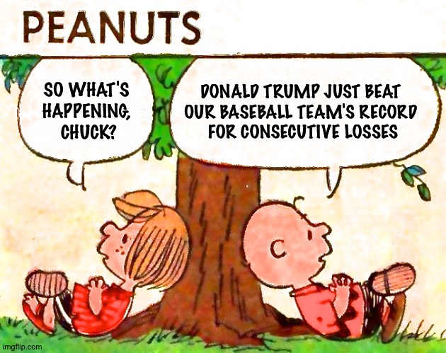Peanuts | DONALD TRUMP JUST BEAT 
OUR BASEBALL TEAM'S RECORD 
FOR CONSECUTIVE LOSSES; SO WHAT'S 
HAPPENING, 
CHUCK? | image tagged in peanuts charlie brown peppermint patty | made w/ Imgflip meme maker