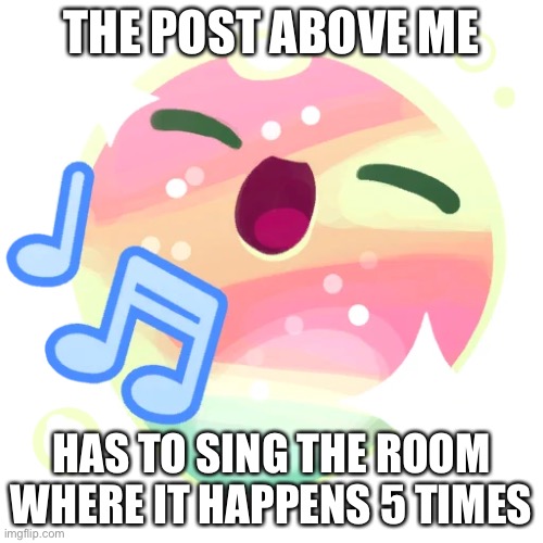 Twinkle slime | THE POST ABOVE ME; HAS TO SING THE ROOM WHERE IT HAPPENS 5 TIMES | image tagged in twinkle slime,hamilton | made w/ Imgflip meme maker