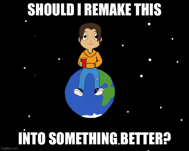 Should I? | SHOULD I REMAKE THIS; INTO SOMETHING BETTER? | made w/ Imgflip meme maker
