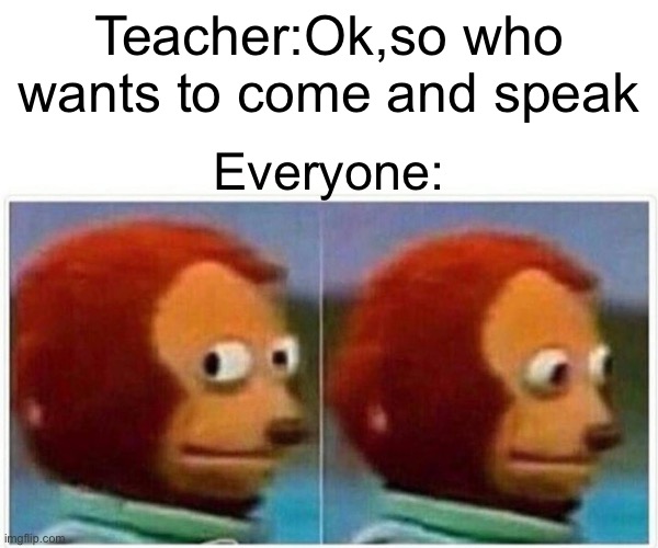 Monkey Puppet | Teacher:Ok,so who wants to come and speak; Everyone: | image tagged in memes,monkey puppet | made w/ Imgflip meme maker