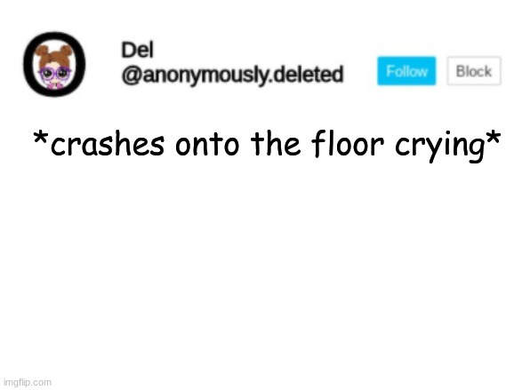 Del Announcement | *crashes onto the floor crying* | image tagged in del announcement | made w/ Imgflip meme maker