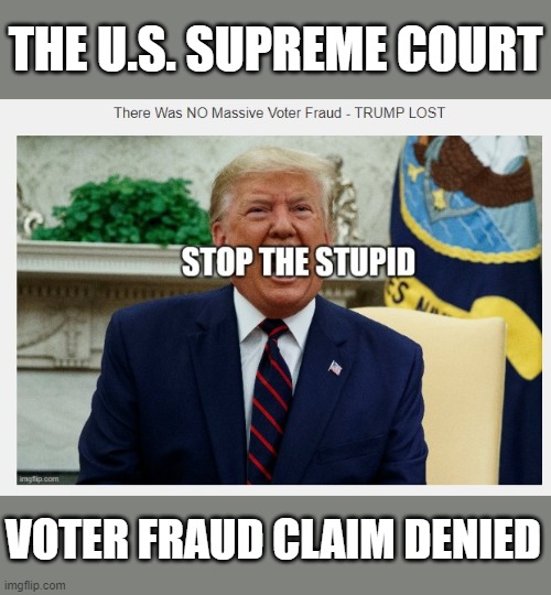 We Have Heard Enough of Trump Lies - We're done. TRUMP LOST. | THE U.S. SUPREME COURT; VOTER FRAUD CLAIM DENIED | image tagged in liar,criminal,narcissist,no voter fraud,psychopath,lock him up | made w/ Imgflip meme maker