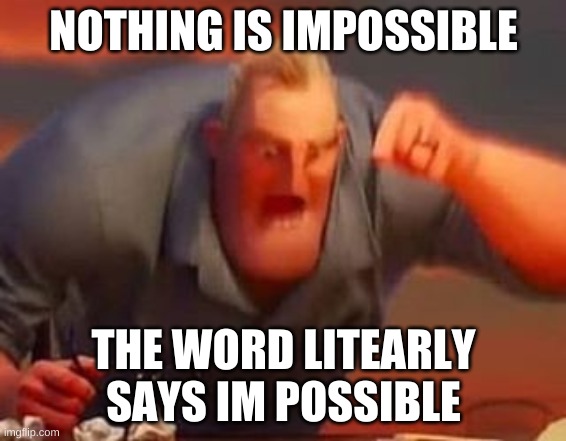 illusion | NOTHING IS IMPOSSIBLE; THE WORD LITEARLY SAYS IM POSSIBLE | image tagged in mr incredible mad | made w/ Imgflip meme maker