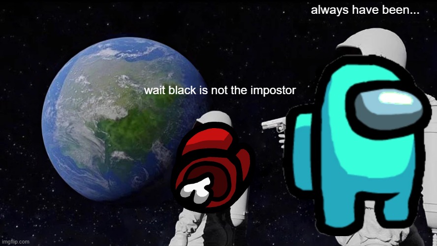 Always Has Been Meme | always have been... wait black is not the impostor | image tagged in memes,always has been | made w/ Imgflip meme maker