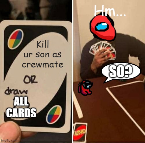 UNO Draw 25 Cards Meme | Hm... Kill ur son as crewmate; SO? ALL CARDS | image tagged in memes,uno draw 25 cards | made w/ Imgflip meme maker