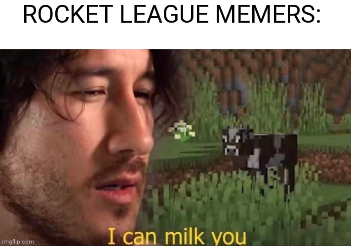 ROCKET LEAGUE MEMERS: | image tagged in i can milk you template | made w/ Imgflip meme maker