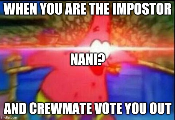 NANI | WHEN YOU ARE THE IMPOSTOR; NANI? AND CREWMATE VOTE YOU OUT | image tagged in nani | made w/ Imgflip meme maker