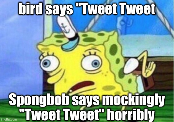 "this might be true" LOL | bird says "Tweet Tweet; Spongbob says mockingly "Tweet Tweet" horribly | image tagged in memes,mocking spongebob | made w/ Imgflip meme maker