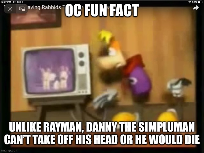 That fact became dark... | OC FUN FACT; UNLIKE RAYMAN, DANNY THE SIMPLUMAN CAN’T TAKE OFF HIS HEAD OR HE WOULD DIE | image tagged in rayman gets | made w/ Imgflip meme maker