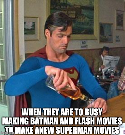 Drunk Superman |  WHEN THEY ARE TO BUSY MAKING BATMAN AND FLASH MOVIES TO MAKE ANEW SUPERMAN MOVIES | image tagged in drunk superman | made w/ Imgflip meme maker