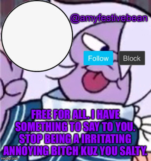 It’s the truth | FREE FOR ALL. I HAVE SOMETHING TO SAY TO YOU. STOP BEING A IRRITATING ANNOYING BITCH KUZ YOU SALTY. | image tagged in bruh | made w/ Imgflip meme maker