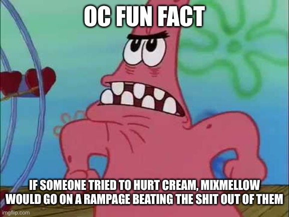 OC FUN FACT; IF SOMEONE TRIED TO HURT CREAM, MIXMELLOW WOULD GO ON A RAMPAGE BEATING THE SHIT OUT OF THEM | made w/ Imgflip meme maker