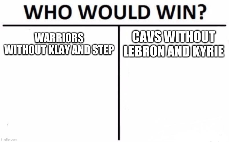 Who Would Win? Meme |  WARRIORS WITHOUT KLAY AND STEP; CAVS WITHOUT LEBRON AND KYRIE | image tagged in memes,who would win | made w/ Imgflip meme maker