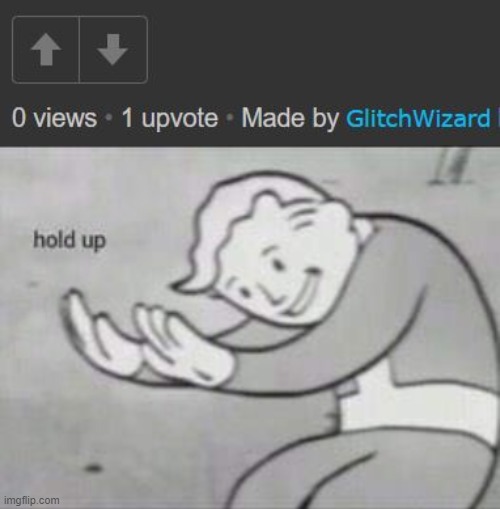 This happened on one of my recent posts | image tagged in fallout hold up | made w/ Imgflip meme maker