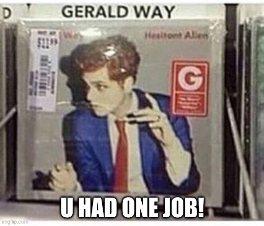 Bruh | U HAD ONE JOB! | image tagged in gerard way not gerald | made w/ Imgflip meme maker