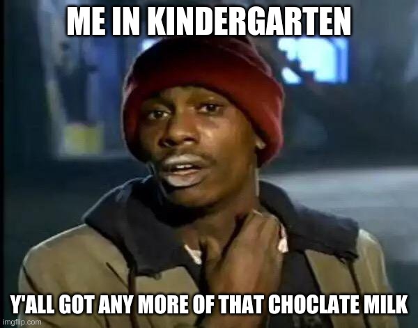 Y'all Got Any More Of That Meme | ME IN KINDERGARTEN; Y'ALL GOT ANY MORE OF THAT CHOCLATE MILK | image tagged in memes,y'all got any more of that,fun | made w/ Imgflip meme maker
