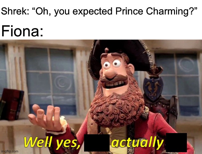Well yes, actually | Shrek: “Oh, you expected Prince Charming?”; Fiona: | image tagged in memes,well yes but actually no,well yes actually,funny,shrek,the pirates | made w/ Imgflip meme maker