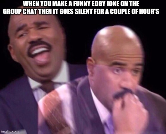 Oh hold on it was a joke | WHEN YOU MAKE A FUNNY EDGY JOKE ON THE GROUP CHAT THEN IT GOES SILENT FOR A COUPLE OF HOUR'S | image tagged in meme,steve harvey,group chats,relatable | made w/ Imgflip meme maker