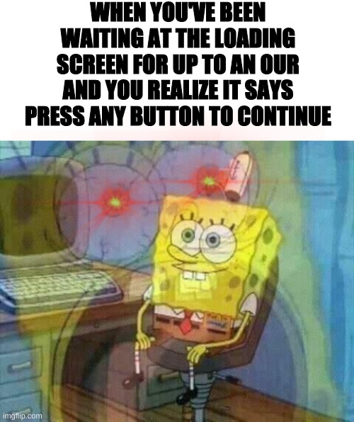 its happened to all of us |  WHEN YOU'VE BEEN WAITING AT THE LOADING SCREEN FOR UP TO AN OUR AND YOU REALIZE IT SAYS PRESS ANY BUTTON TO CONTINUE | image tagged in panic,nooooooooo,spongebob,loading | made w/ Imgflip meme maker