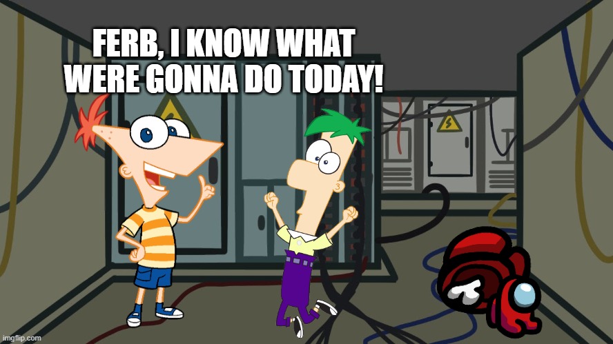 if ferb encounters orphaned mini crewmate | FERB, I KNOW WHAT WERE GONNA DO TODAY! | image tagged in electrical,among us,phineas and ferb,mini crewmate | made w/ Imgflip meme maker