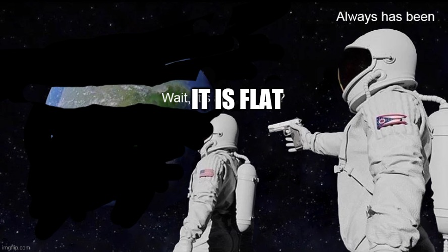 not a flat earther btw | IT IS FLAT | image tagged in wait its all | made w/ Imgflip meme maker